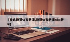 【腾讯搜狐体育新闻,搜狐体育新闻nba新闻】