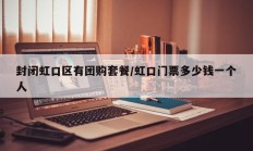 封闭虹口区有团购套餐/虹口门票多少钱一个人