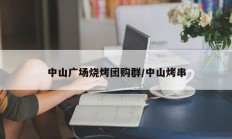 中山广场烧烤团购群/中山烤串