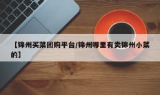 【锦州买菜团购平台/锦州哪里有卖锦州小菜的】