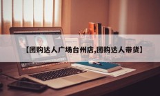 【团购达人广场台州店,团购达人带货】