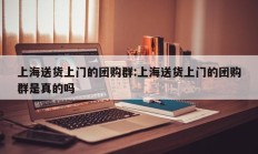 上海送货上门的团购群:上海送货上门的团购群是真的吗