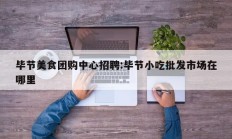 毕节美食团购中心招聘:毕节小吃批发市场在哪里