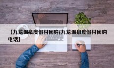 【九龙温泉度假村团购/九龙温泉度假村团购电话】
