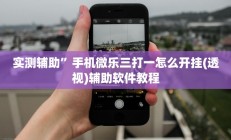实测辅助”手机微乐三打一怎么开挂(透视)辅助软件教程
