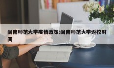 闽南师范大学疫情政策：闽南师范大学返校时间