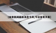【体育新闻最新消息今天,今日体育大事】