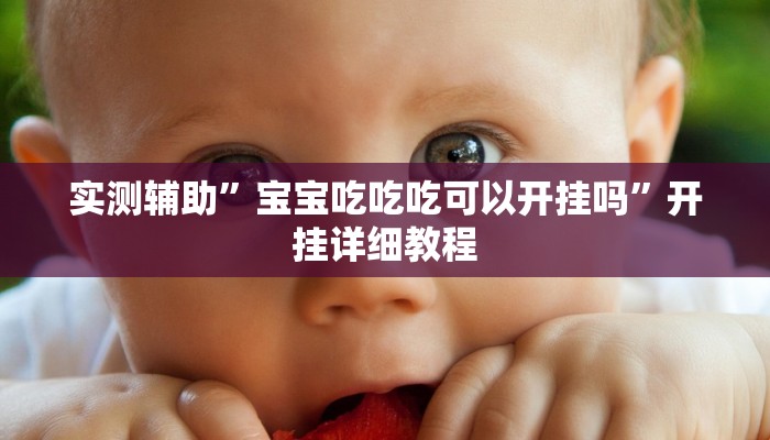 实测辅助”宝宝吃吃吃可以开挂吗”开挂详细教程