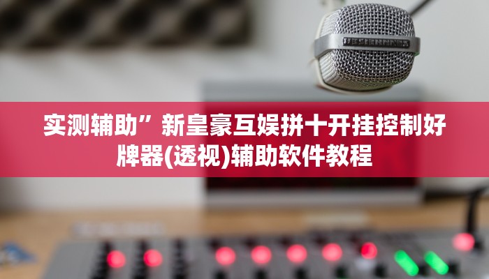 实测辅助”新皇豪互娱拼十开挂控制好牌器(透视)辅助软件教程