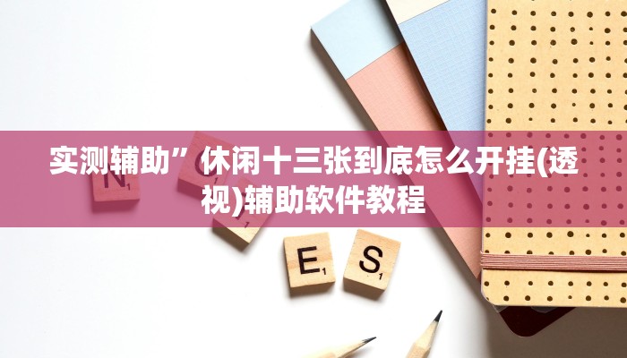 实测辅助”休闲十三张到底怎么开挂(透视)辅助软件教程