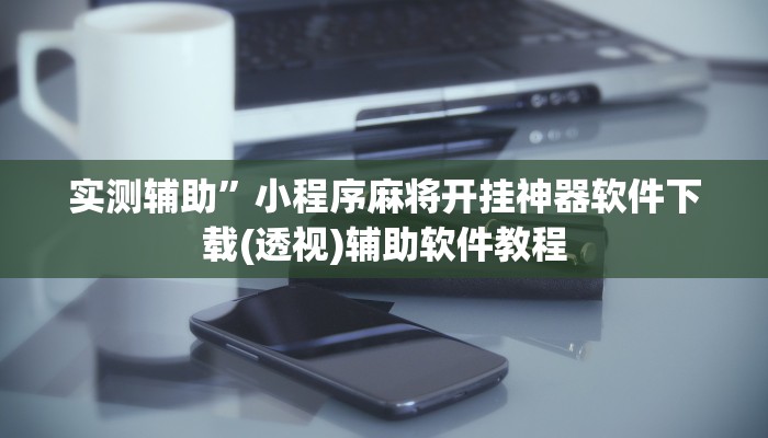 实测辅助”小程序麻将开挂神器软件下载(透视)辅助软件教程