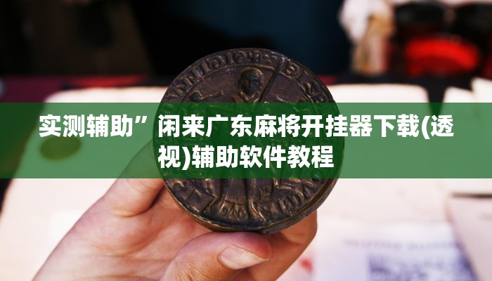 实测辅助”闲来广东麻将开挂器下载(透视)辅助软件教程
