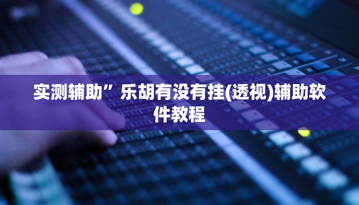 实测辅助”乐胡有没有挂(透视)辅助软件教程