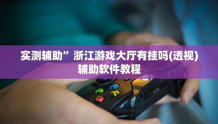 实测辅助”浙江游戏大厅有挂吗(透视)辅助软件教程