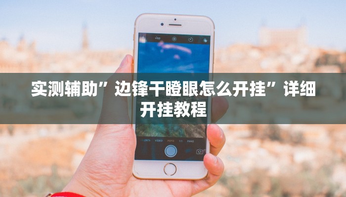 实测辅助”边锋干瞪眼怎么开挂”详细开挂教程