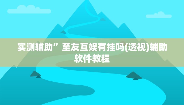 实测辅助”至友互娱有挂吗(透视)辅助软件教程