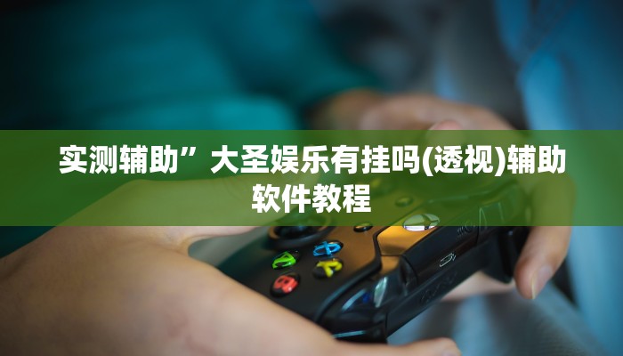 实测辅助”大圣娱乐有挂吗(透视)辅助软件教程