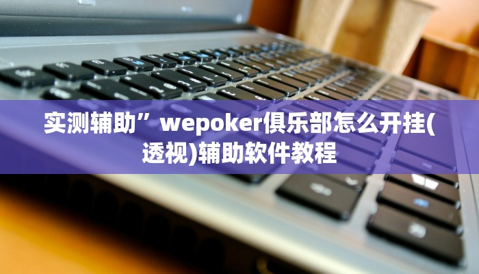 实测辅助”wepoker俱乐部怎么开挂(透视)辅助软件教程