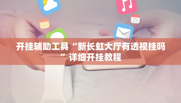开挂辅助工具“新长虹大厅有透视挂吗”详细开挂教程