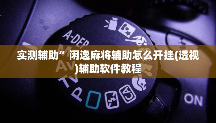 实测辅助”闲逸麻将辅助怎么开挂(透视)辅助软件教程