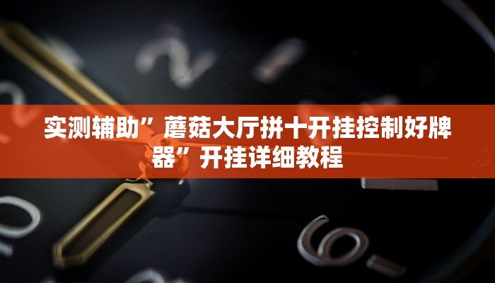 实测辅助”蘑菇大厅拼十开挂控制好牌器”开挂详细教程