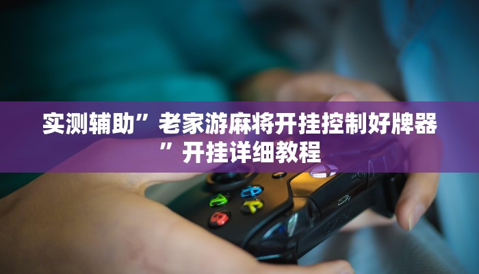 实测辅助”老家游麻将开挂控制好牌器”开挂详细教程