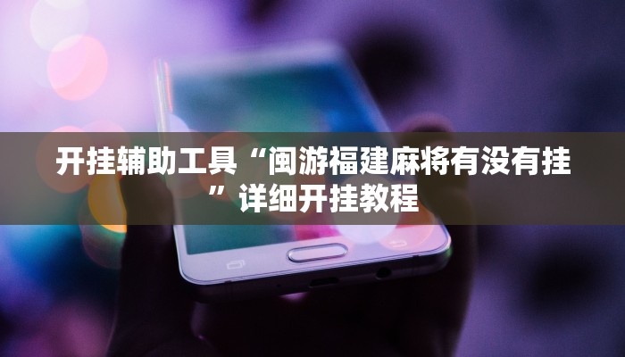 开挂辅助工具“闽游福建麻将有没有挂”详细开挂教程