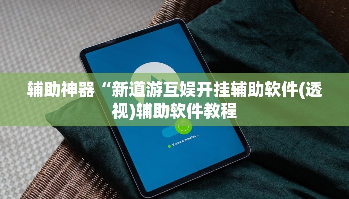 辅助神器“新道游互娱开挂辅助软件(透视)辅助软件教程