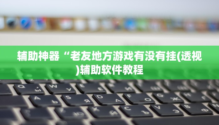 辅助神器“老友地方游戏有没有挂(透视)辅助软件教程