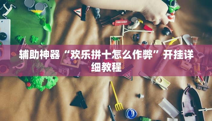 辅助神器“欢乐拼十怎么作弊”开挂详细教程