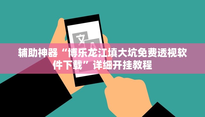 辅助神器“博乐龙江填大坑免费透视软件下载”详细开挂教程