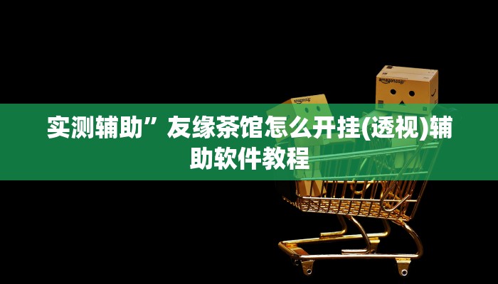 实测辅助”友缘茶馆怎么开挂(透视)辅助软件教程