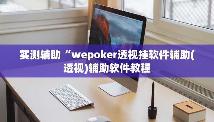 实测辅助“wepoker透视挂软件辅助(透视)辅助软件教程
