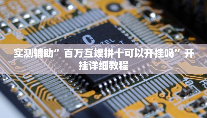 实测辅助”百万互娱拼十可以开挂吗”开挂详细教程