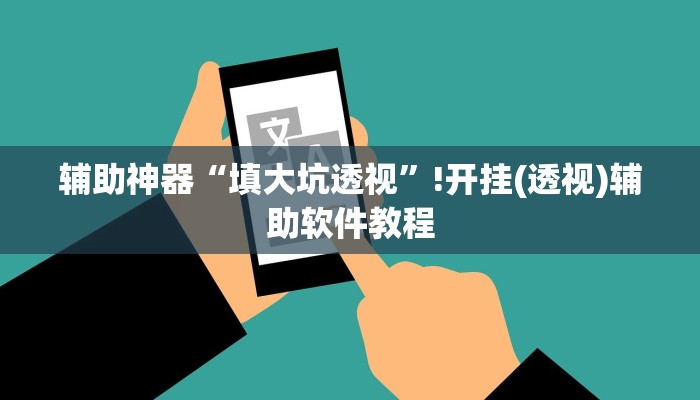 辅助神器“填大坑透视”!开挂(透视)辅助软件教程