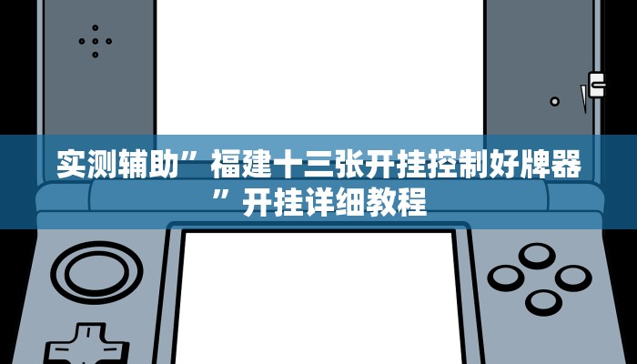 实测辅助”福建十三张开挂控制好牌器”开挂详细教程