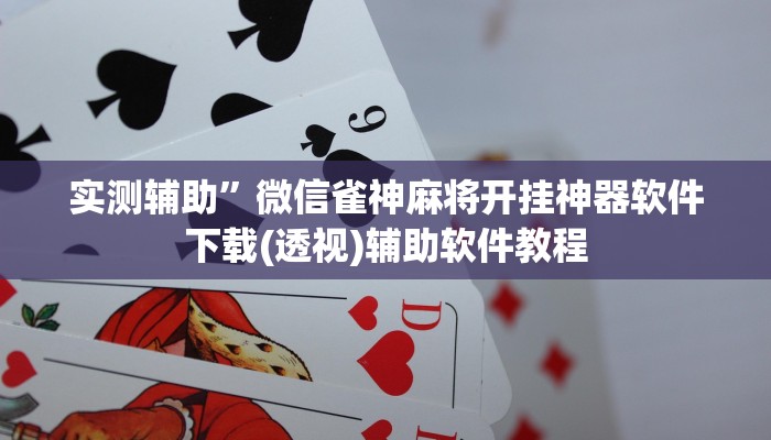 实测辅助”微信雀神麻将开挂神器软件下载(透视)辅助软件教程