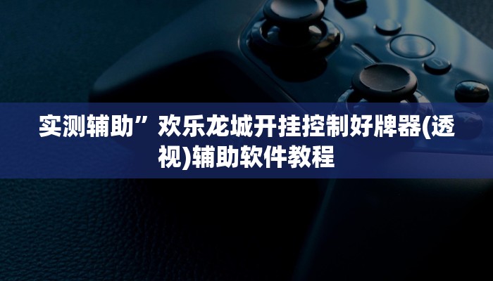 实测辅助”欢乐龙城开挂控制好牌器(透视)辅助软件教程