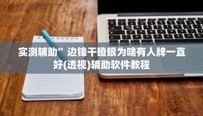 实测辅助”边锋干瞪眼为啥有人牌一直好(透视)辅助软件教程