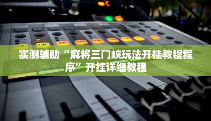 实测辅助“麻将三门峡玩法开挂教程程序”开挂详细教程