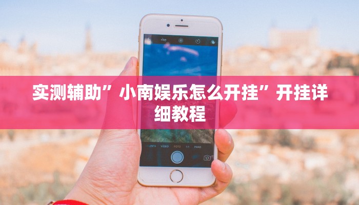 实测辅助”小南娱乐怎么开挂”开挂详细教程